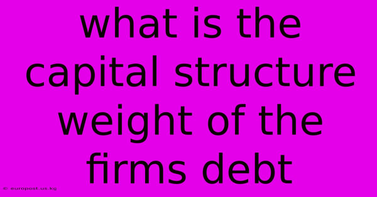 What Is The Capital Structure Weight Of The Firms Debt