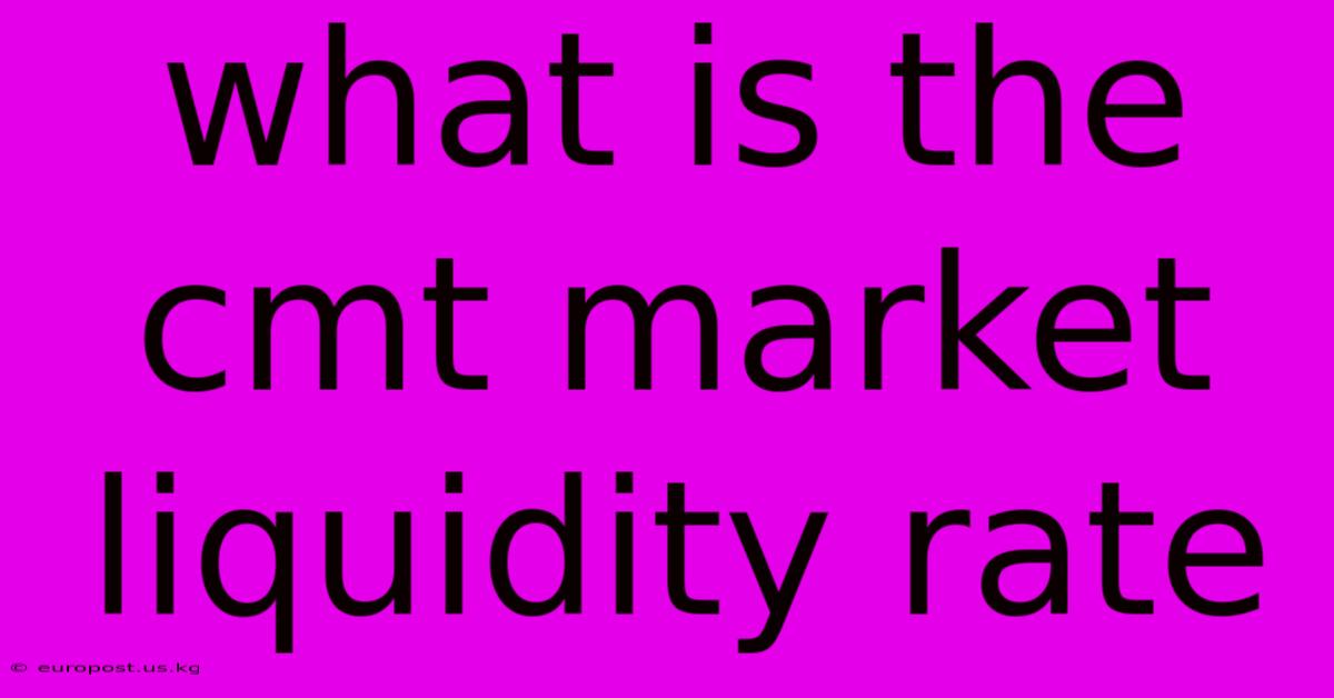 What Is The Cmt Market Liquidity Rate