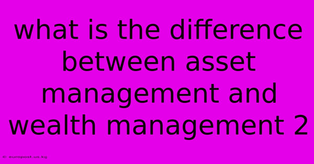 What Is The Difference Between Asset Management And Wealth Management 2