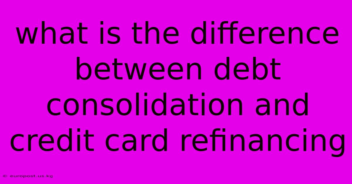 What Is The Difference Between Debt Consolidation And Credit Card Refinancing