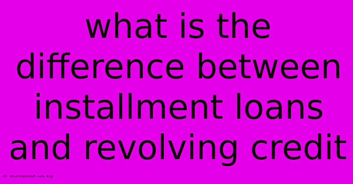 What Is The Difference Between Installment Loans And Revolving Credit