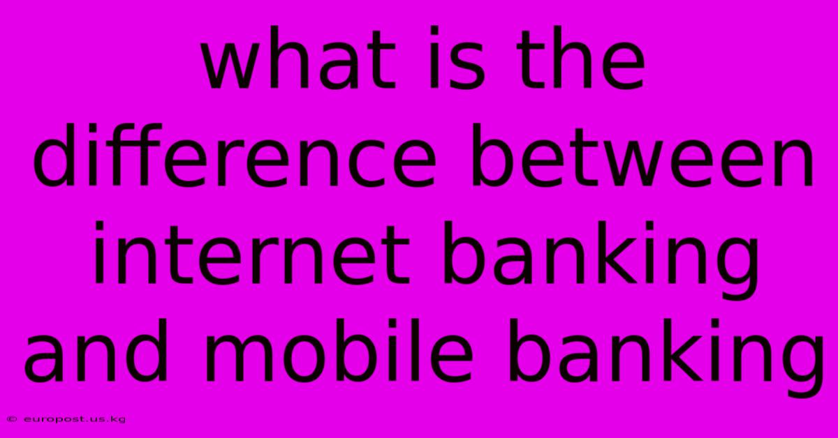 What Is The Difference Between Internet Banking And Mobile Banking