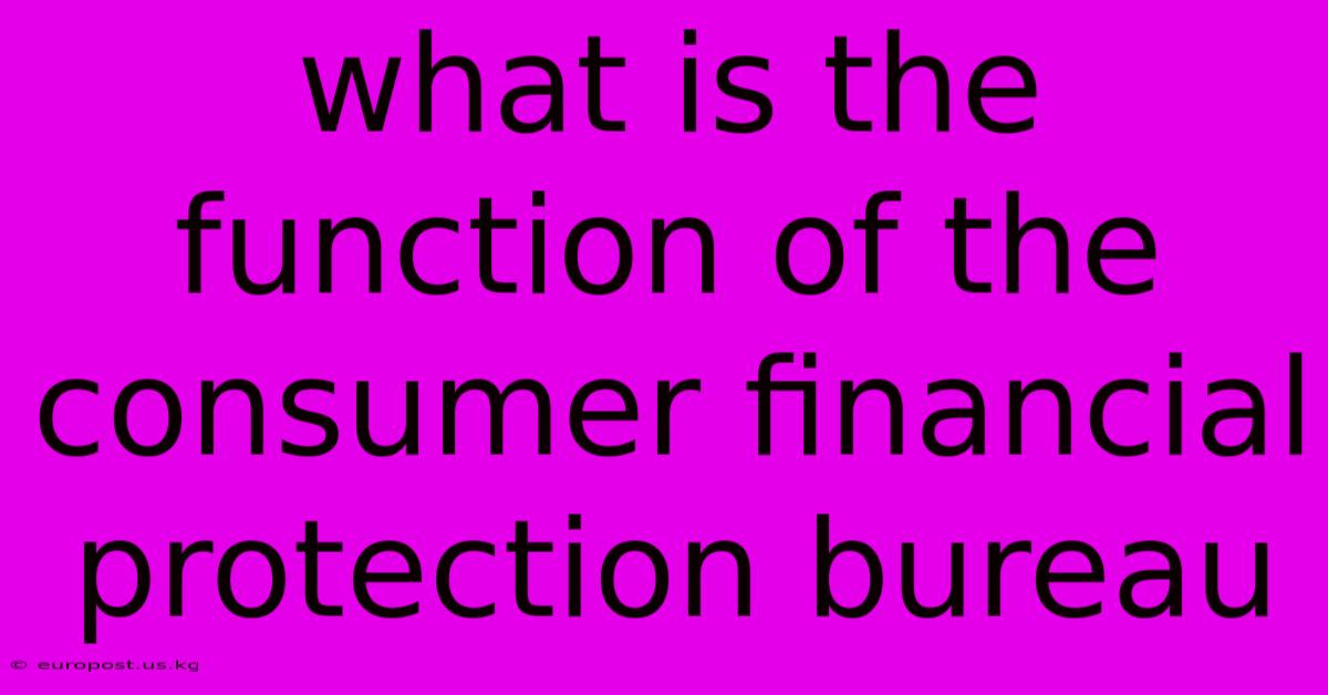 What Is The Function Of The Consumer Financial Protection Bureau