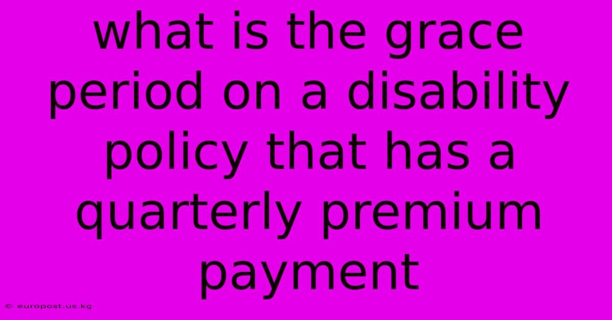 What Is The Grace Period On A Disability Policy That Has A Quarterly Premium Payment