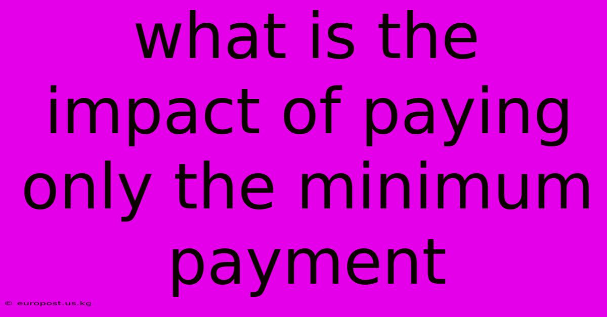 What Is The Impact Of Paying Only The Minimum Payment