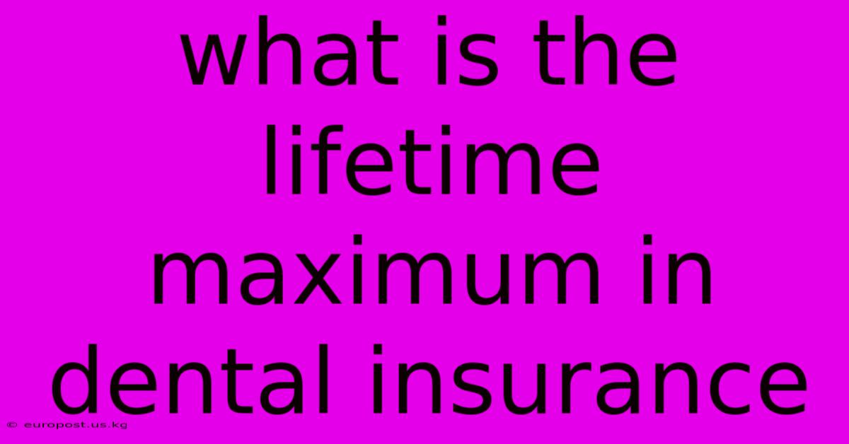 What Is The Lifetime Maximum In Dental Insurance