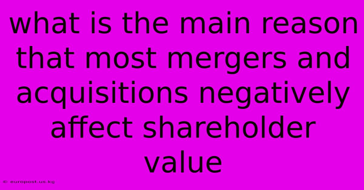 What Is The Main Reason That Most Mergers And Acquisitions Negatively Affect Shareholder Value