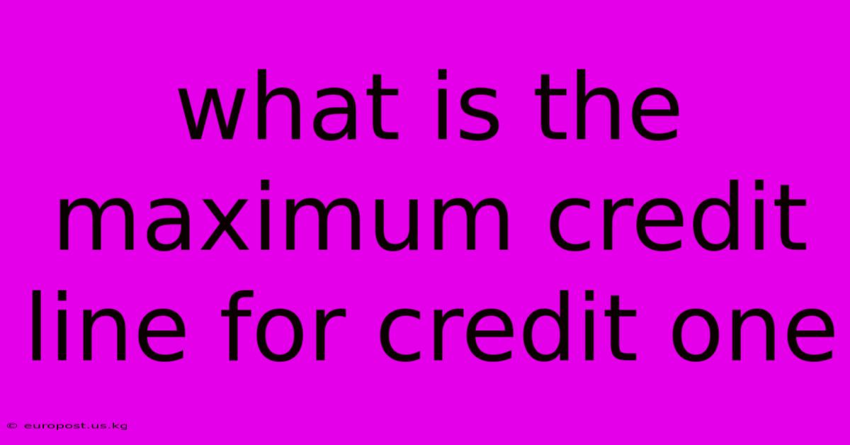 What Is The Maximum Credit Line For Credit One