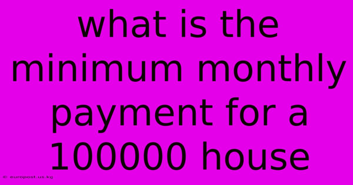 What Is The Minimum Monthly Payment For A 100000 House