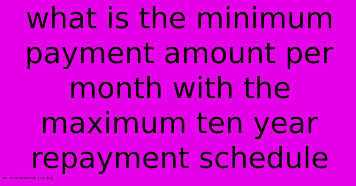 What Is The Minimum Payment Amount Per Month With The Maximum Ten Year Repayment Schedule