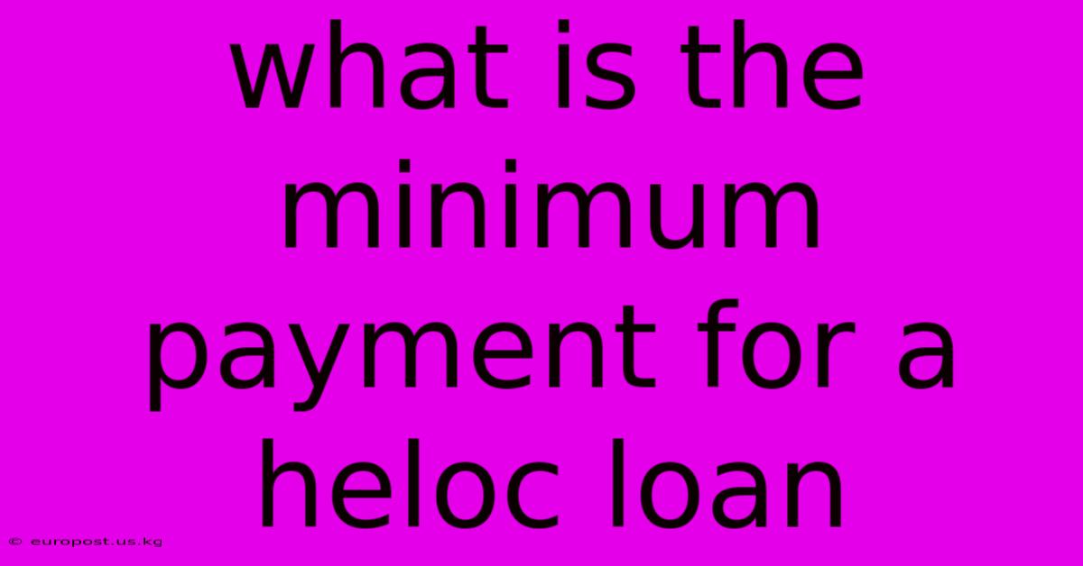 What Is The Minimum Payment For A Heloc Loan