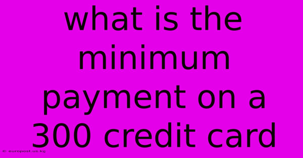 What Is The Minimum Payment On A 300 Credit Card