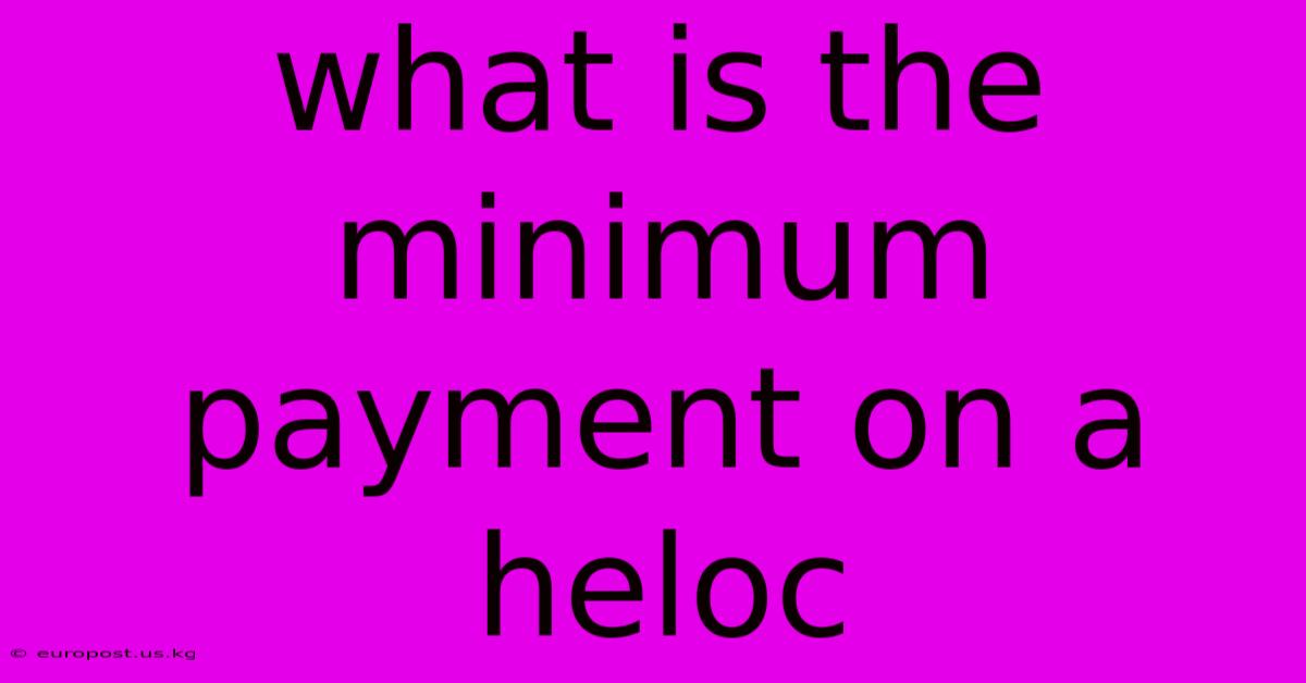 What Is The Minimum Payment On A Heloc