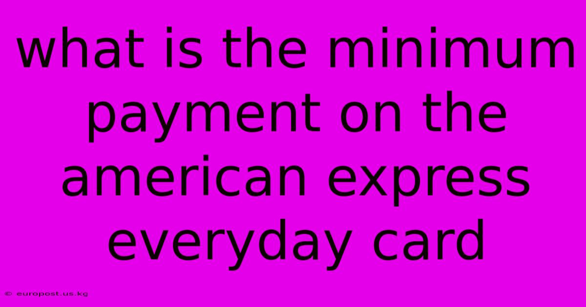 What Is The Minimum Payment On The American Express Everyday Card