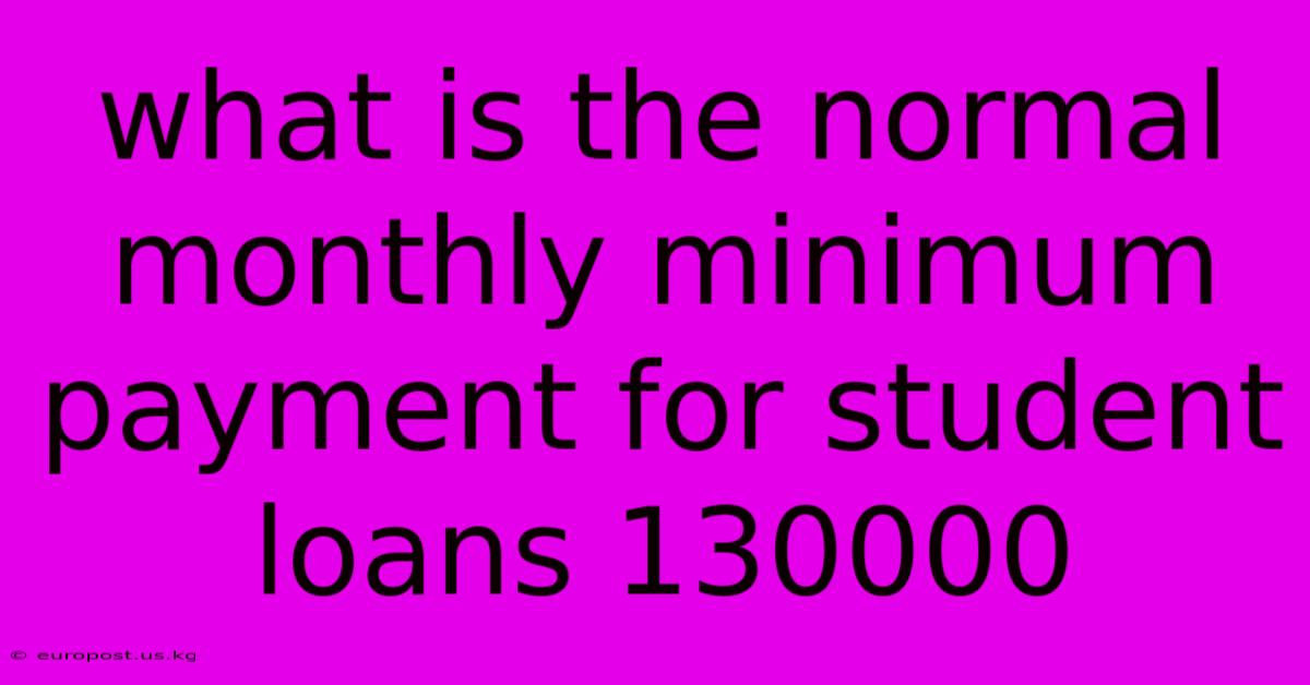 What Is The Normal Monthly Minimum Payment For Student Loans 130000