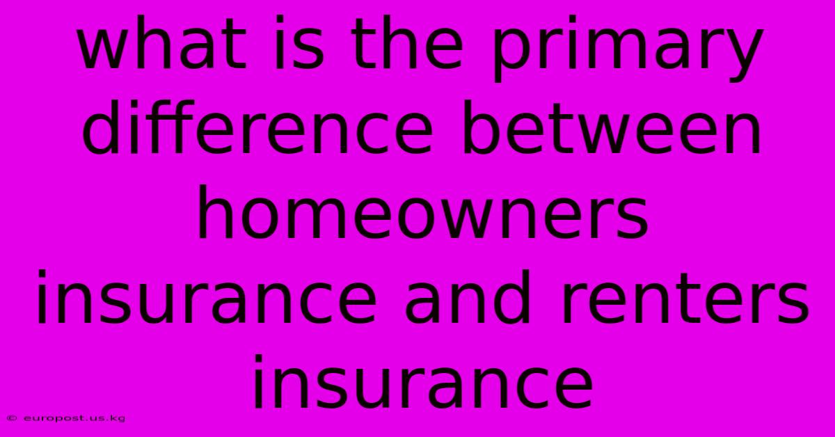 What Is The Primary Difference Between Homeowners Insurance And Renters Insurance