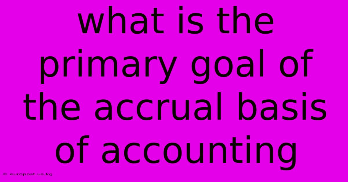 What Is The Primary Goal Of The Accrual Basis Of Accounting