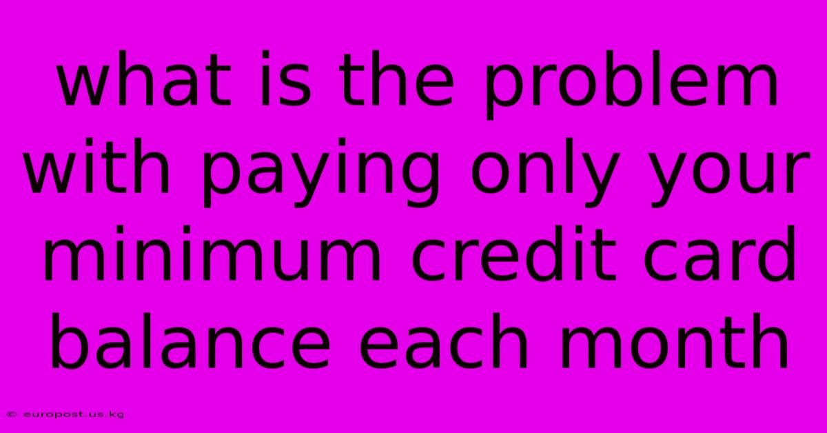 What Is The Problem With Paying Only Your Minimum Credit Card Balance Each Month