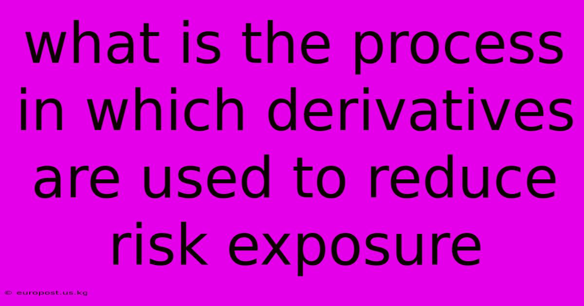 What Is The Process In Which Derivatives Are Used To Reduce Risk Exposure