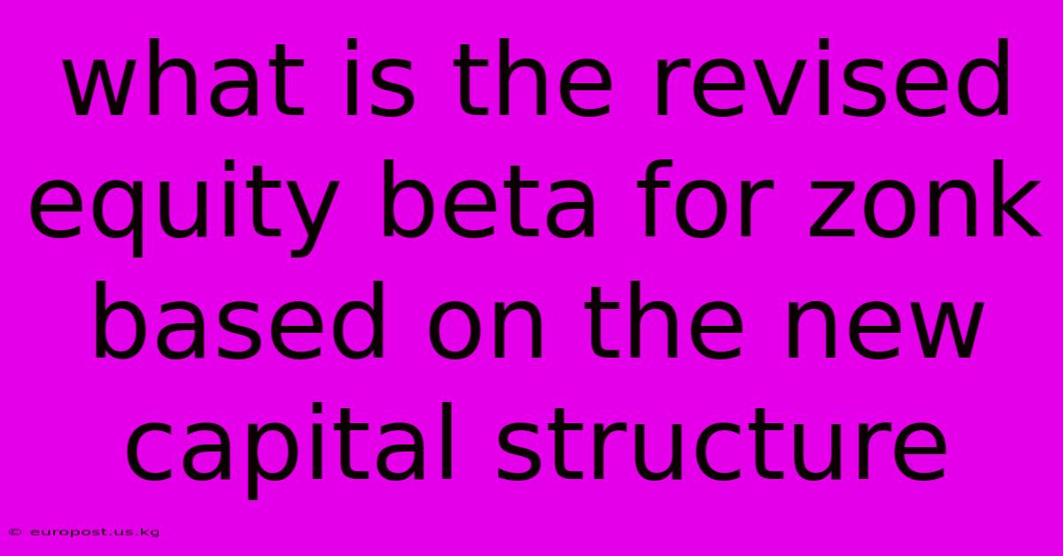 What Is The Revised Equity Beta For Zonk Based On The New Capital Structure