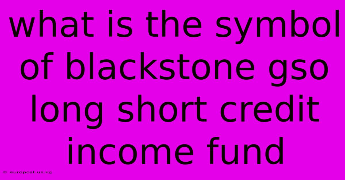 What Is The Symbol Of Blackstone Gso Long Short Credit Income Fund