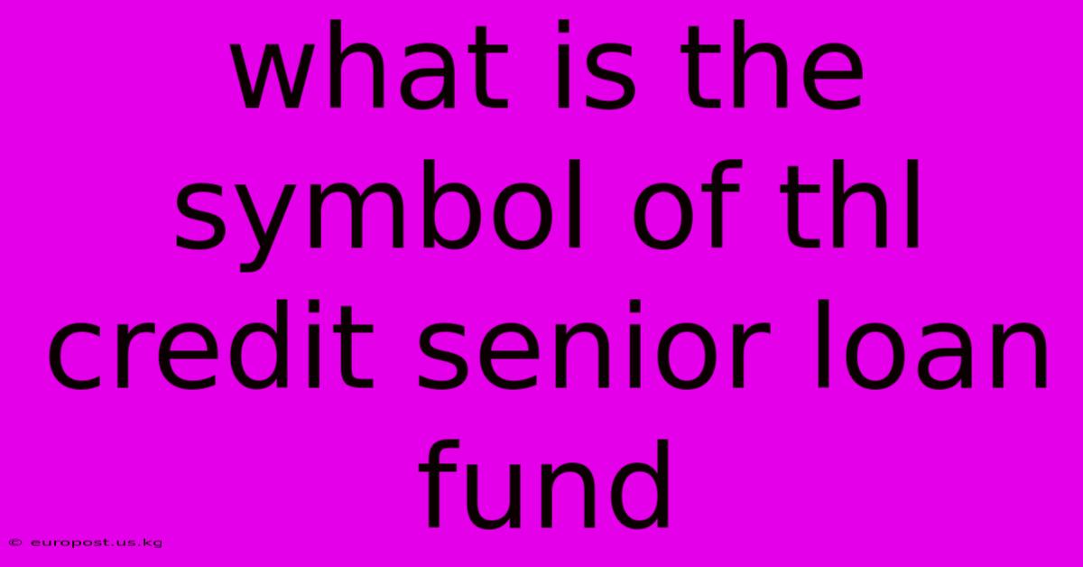 What Is The Symbol Of Thl Credit Senior Loan Fund