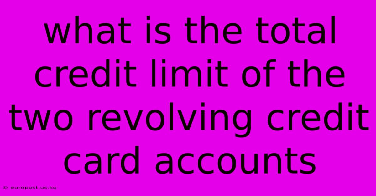 What Is The Total Credit Limit Of The Two Revolving Credit Card Accounts