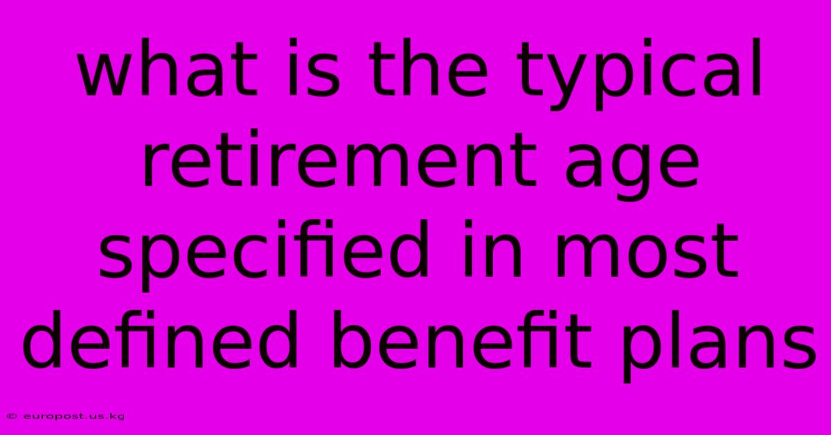 What Is The Typical Retirement Age Specified In Most Defined Benefit Plans