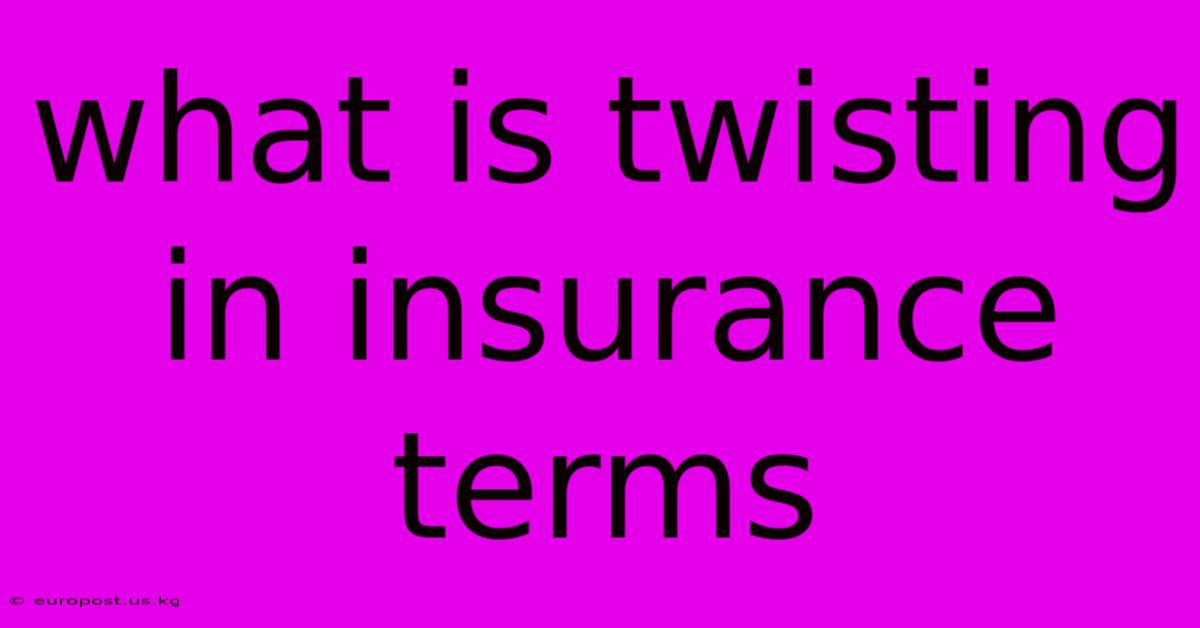 What Is Twisting In Insurance Terms