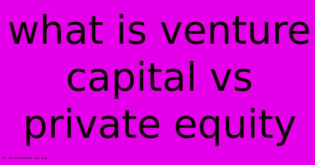 What Is Venture Capital Vs Private Equity