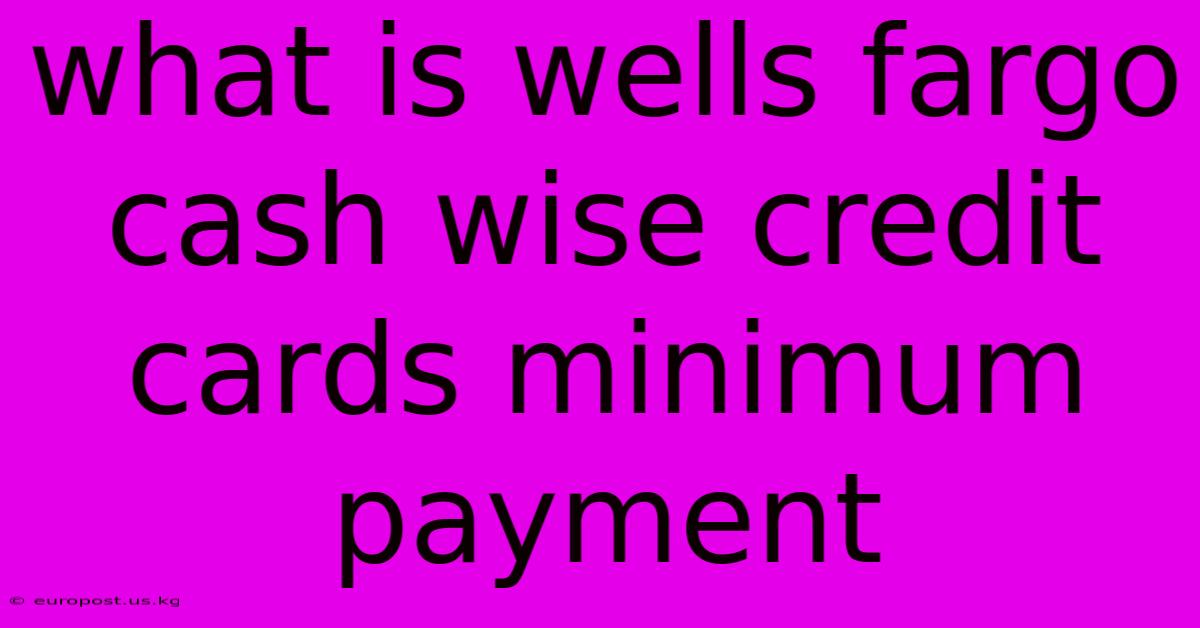 What Is Wells Fargo Cash Wise Credit Cards Minimum Payment