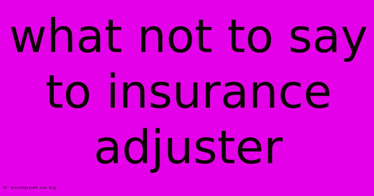 What Not To Say To Insurance Adjuster