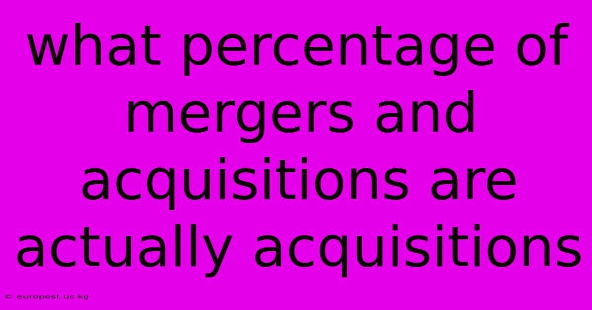 What Percentage Of Mergers And Acquisitions Are Actually Acquisitions