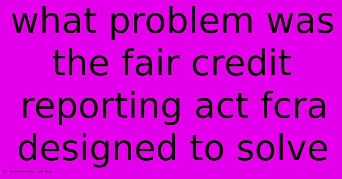 What Problem Was The Fair Credit Reporting Act Fcra Designed To Solve