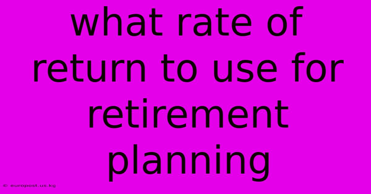 What Rate Of Return To Use For Retirement Planning