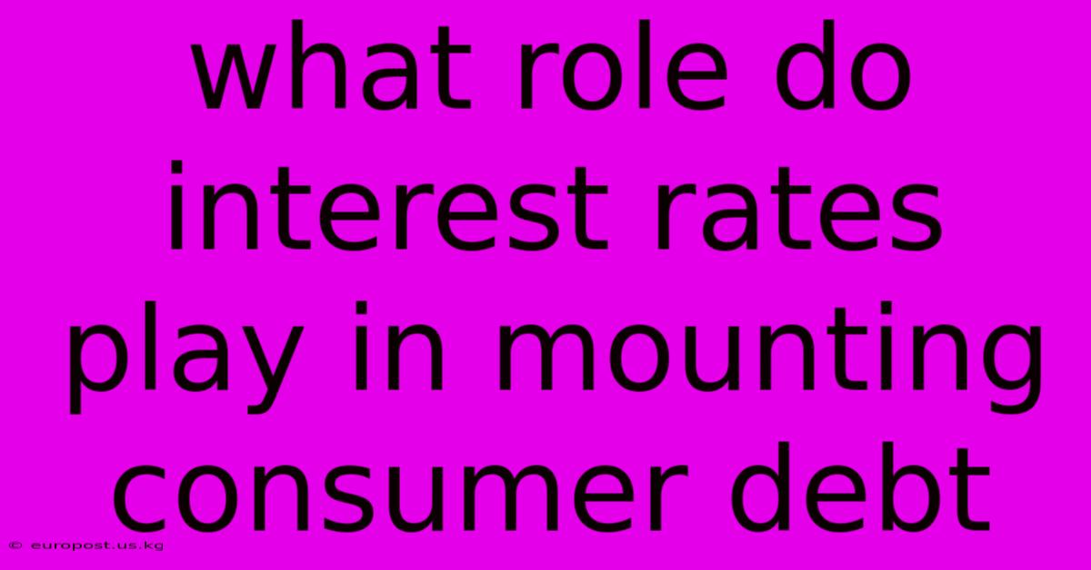 What Role Do Interest Rates Play In Mounting Consumer Debt