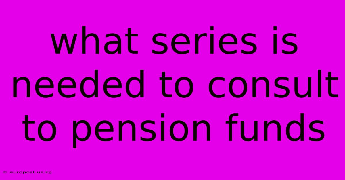 What Series Is Needed To Consult To Pension Funds