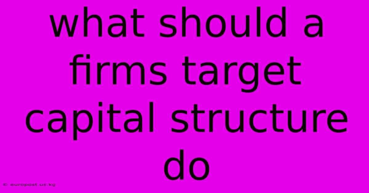 What Should A Firms Target Capital Structure Do