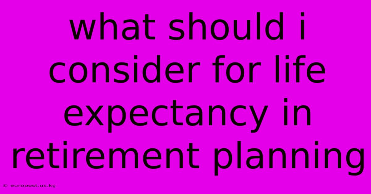 What Should I Consider For Life Expectancy In Retirement Planning