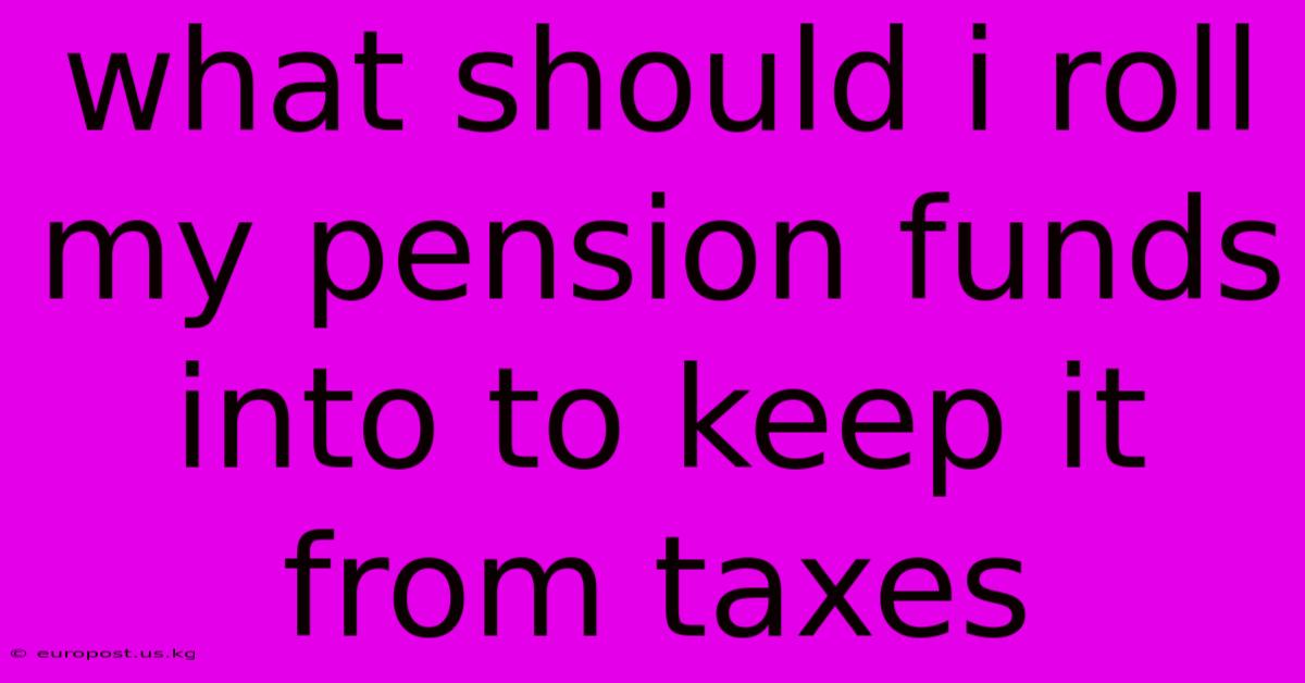 What Should I Roll My Pension Funds Into To Keep It From Taxes