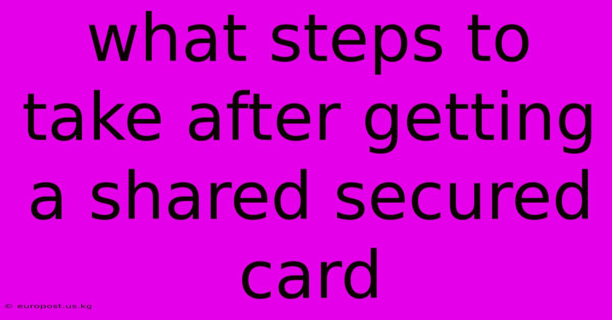 What Steps To Take After Getting A Shared Secured Card