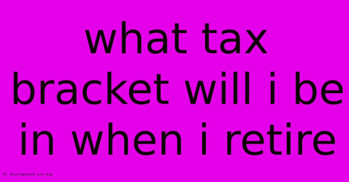 What Tax Bracket Will I Be In When I Retire