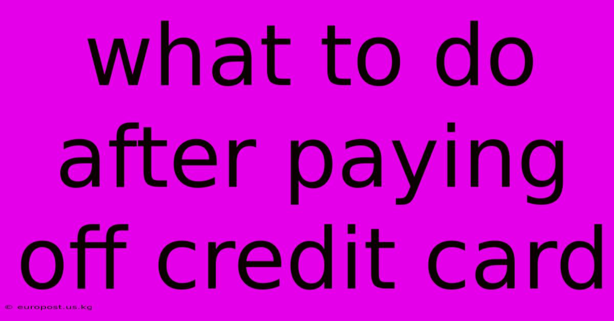 What To Do After Paying Off Credit Card