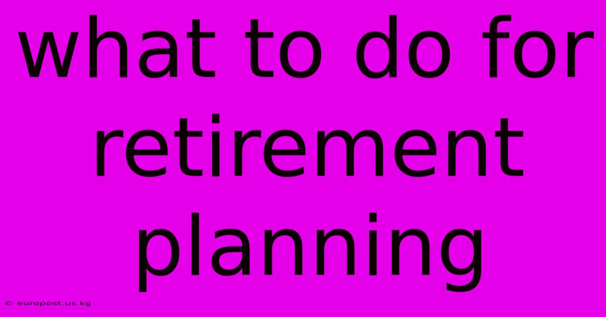 What To Do For Retirement Planning