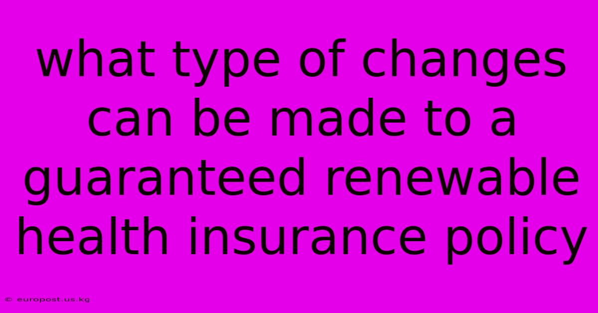 What Type Of Changes Can Be Made To A Guaranteed Renewable Health Insurance Policy