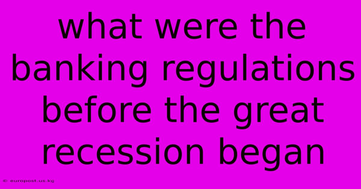 What Were The Banking Regulations Before The Great Recession Began