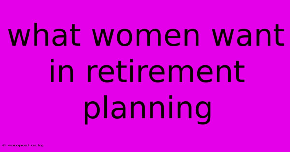 What Women Want In Retirement Planning