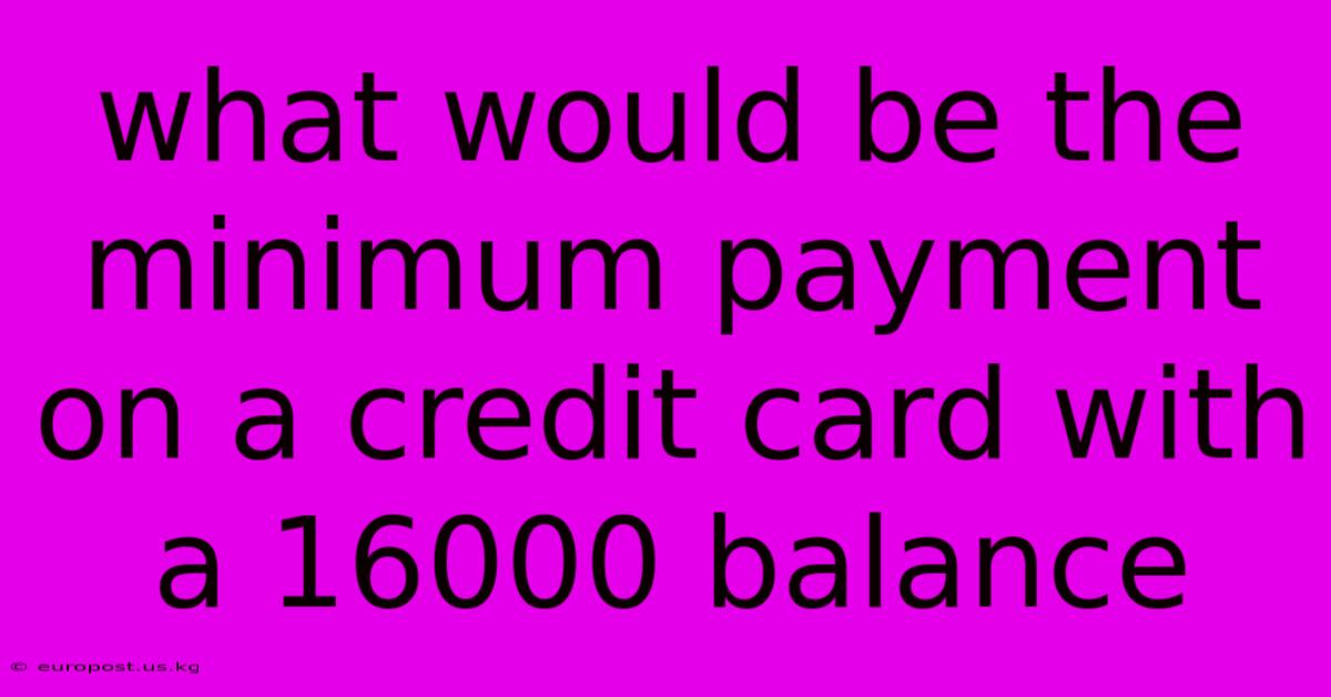 What Would Be The Minimum Payment On A Credit Card With A 16000 Balance