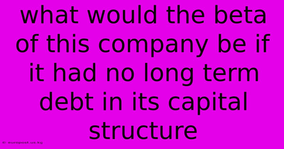 What Would The Beta Of This Company Be If It Had No Long Term Debt In Its Capital Structure