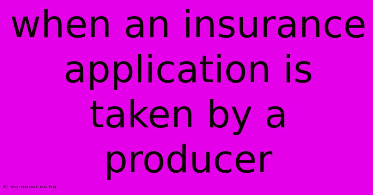 When An Insurance Application Is Taken By A Producer